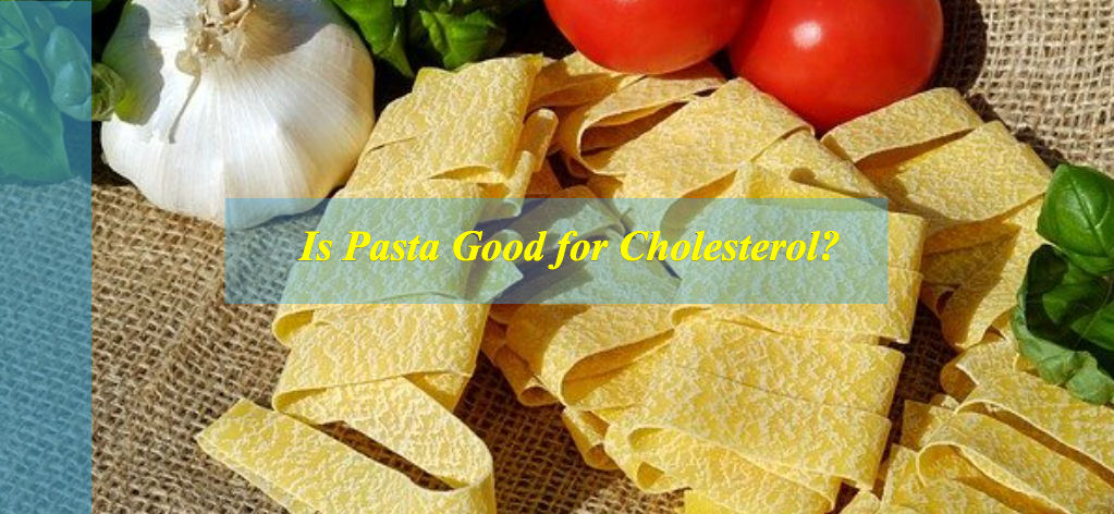 Is Pasta Good for Cholesterol